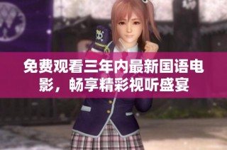 免费观看三年内最新国语电影，畅享精彩视听盛宴