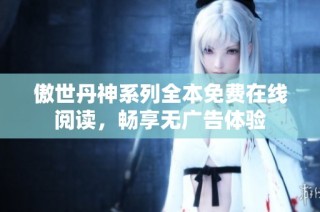 傲世丹神系列全本免费在线阅读，畅享无广告体验