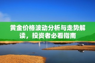 黄金价格波动分析与走势解读，投资者必看指南