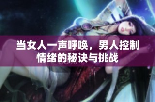 当女人一声呼唤，男人控制情绪的秘诀与挑战