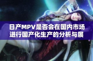 日产MPV是否会在国内市场进行国产化生产的分析与展望