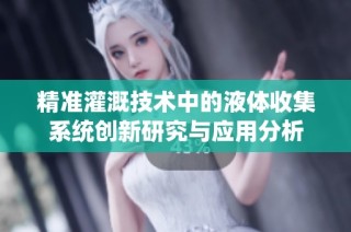 精准灌溉技术中的液体收集系统创新研究与应用分析