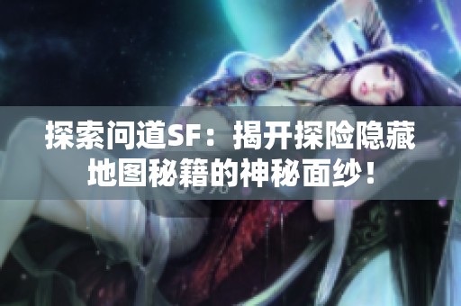 探索问道SF：揭开探险隐藏地图秘籍的神秘面纱！