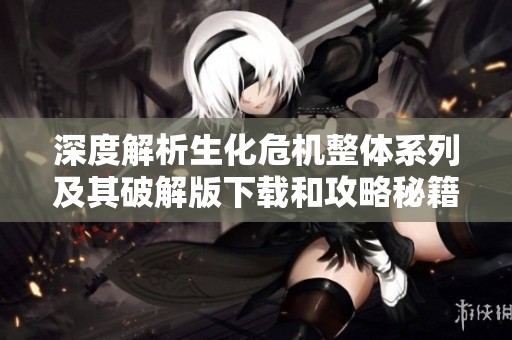 深度解析生化危机整体系列及其破解版下载和攻略秘籍