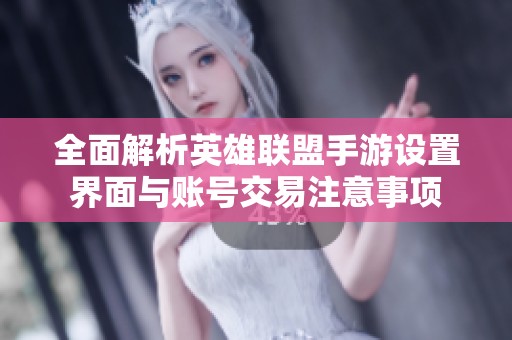 全面解析英雄联盟手游设置界面与账号交易注意事项