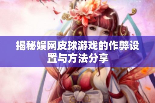 揭秘娱网皮球游戏的作弊设置与方法分享