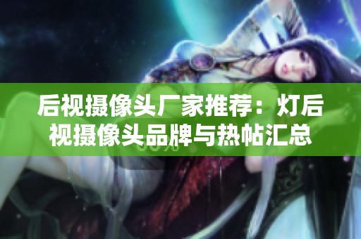 后视摄像头厂家推荐：灯后视摄像头品牌与热帖汇总