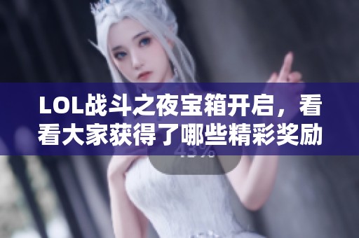 LOL战斗之夜宝箱开启，看看大家获得了哪些精彩奖励吧！