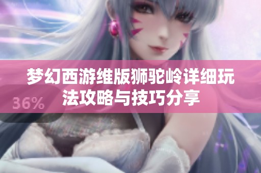 梦幻西游维版狮驼岭详细玩法攻略与技巧分享