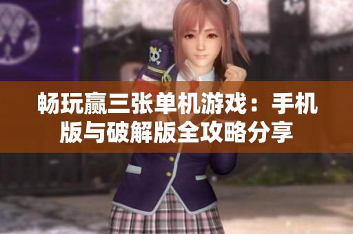 畅玩赢三张单机游戏：手机版与破解版全攻略分享