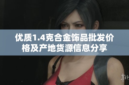 优质1.4克合金饰品批发价格及产地货源信息分享