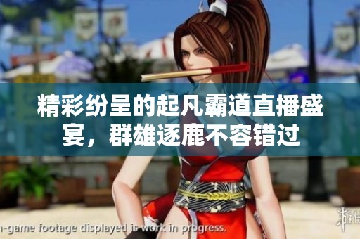 精彩纷呈的起凡霸道直播盛宴，群雄逐鹿不容错过