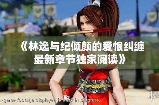 《林逸与纪倾颜的爱恨纠缠最新章节独家阅读》