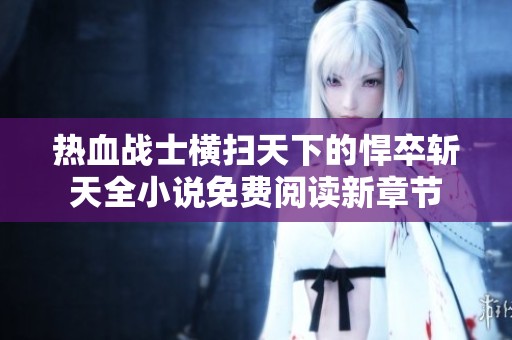 热血战士横扫天下的悍卒斩天全小说免费阅读新章节