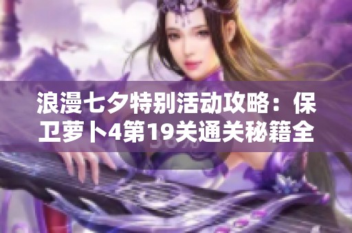 浪漫七夕特别活动攻略：保卫萝卜4第19关通关秘籍全解析