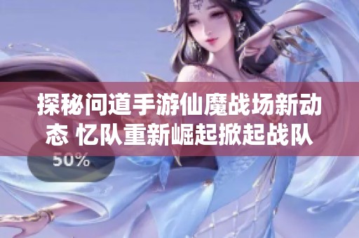 探秘问道手游仙魔战场新动态 忆队重新崛起掀起战队变革