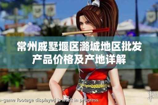 常州戚墅堰区潞城地区批发产品价格及产地详解