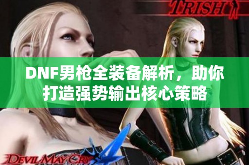 DNF男枪全装备解析，助你打造强势输出核心策略