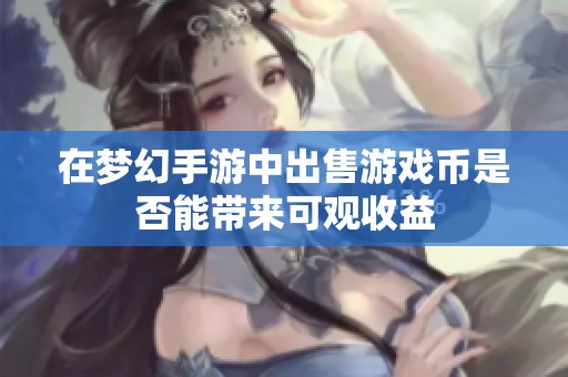 在梦幻手游中出售游戏币是否能带来可观收益 在梦幻手游中出售游戏币是否能带来可观收益