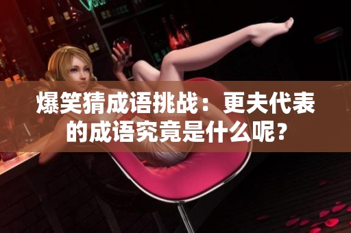 爆笑猜成语挑战：更夫代表的成语究竟是什么呢？