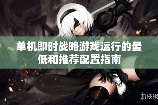 单机即时战略游戏运行的最低和推荐配置指南