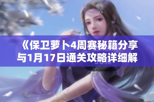 《保卫萝卜4周赛秘籍分享与1月17日通关攻略详细解析》