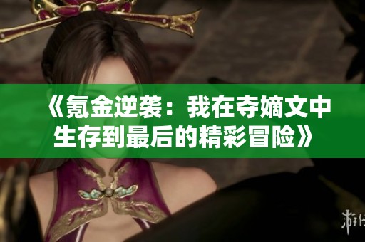 《氪金逆袭：我在夺嫡文中生存到最后的精彩冒险》