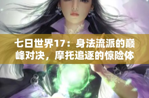 七日世界17：身法流派的巅峰对决，摩托追逐的惊险体验
