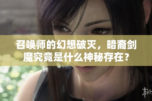 召唤师的幻想破灭，暗裔剑魔究竟是什么神秘存在？