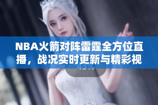 NBA火箭对阵雷霆全方位直播，战况实时更新与精彩视频回放