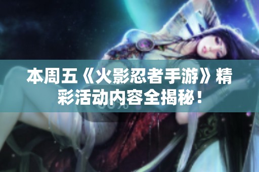 本周五《火影忍者手游》精彩活动内容全揭秘！