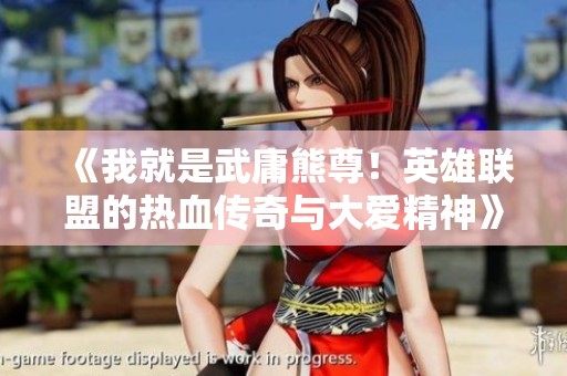 《我就是武庸熊尊！英雄联盟的热血传奇与大爱精神》