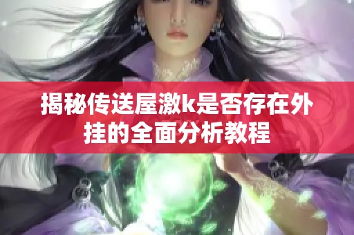 揭秘传送屋激k是否存在外挂的全面分析教程