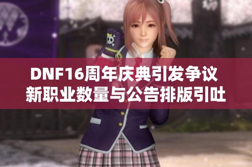 DNF16周年庆典引发争议 新职业数量与公告排版引吐槽