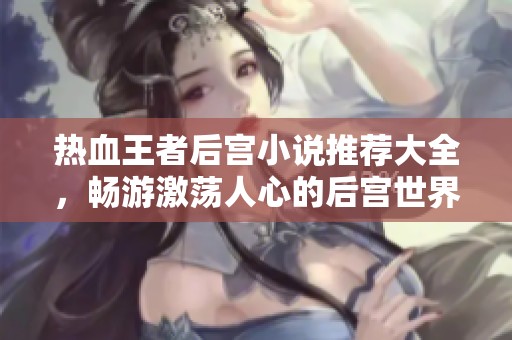 热血王者后宫小说推荐大全，畅游激荡人心的后宫世界
