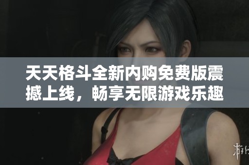 天天格斗全新内购免费版震撼上线，畅享无限游戏乐趣