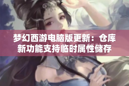 梦幻西游电脑版更新：仓库新功能支持临时属性储存