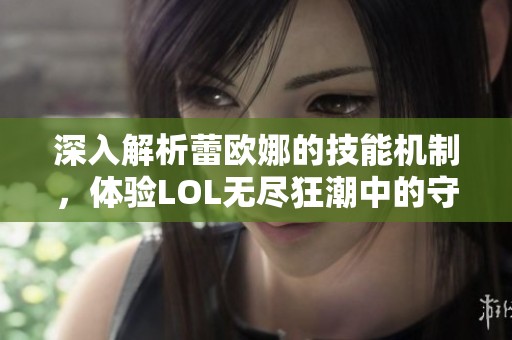 深入解析蕾欧娜的技能机制，体验LOL无尽狂潮中的守护之光之战