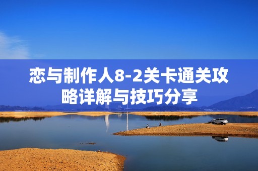 恋与制作人8-2关卡通关攻略详解与技巧分享