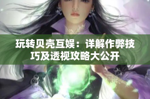 玩转贝壳互娱：详解作弊技巧及透视攻略大公开