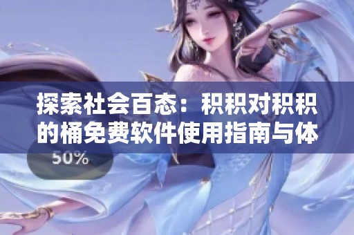 探索社会百态：积积对积积的桶免费软件使用指南与体验分享