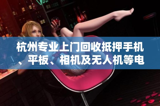 杭州专业上门回收抵押手机、平板、相机及无人机等电子设备