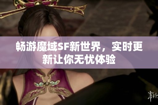 畅游魔域SF新世界，实时更新让你无忧体验
