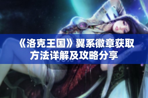 《洛克王国》翼系徽章获取方法详解及攻略分享