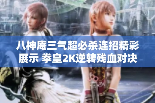 八神庵三气超必杀连招精彩展示 拳皇2K逆转残血对决