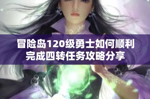 冒险岛120级勇士如何顺利完成四转任务攻略分享