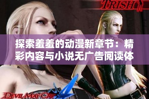 探索羞羞的动漫新章节：精彩内容与小说无广告阅读体验