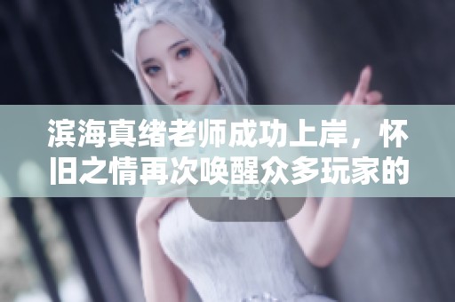 滨海真绪老师成功上岸，怀旧之情再次唤醒众多玩家的热血记忆