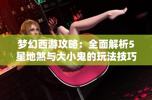 梦幻西游攻略：全面解析5星地煞与大小鬼的玩法技巧