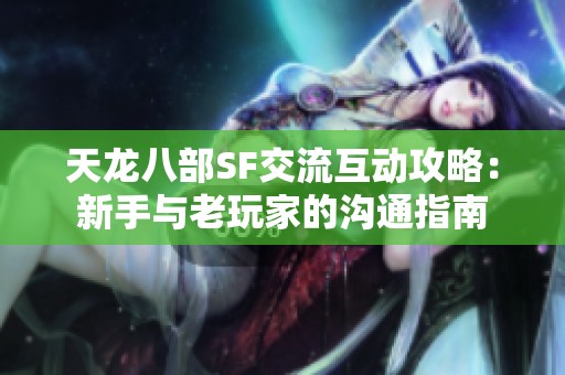 天龙八部SF交流互动攻略：新手与老玩家的沟通指南